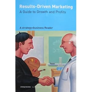 Results-Driven Marketing A Guide to Growth and Profits A strategy+business Reader by David A. Aaker
