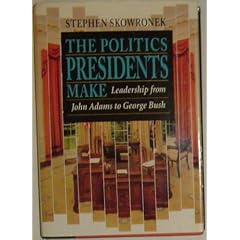 The Politics Presidents Make: Leadership from John Adams to George Bush