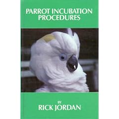 Parrot Incubation Procedures: A Methodical Guide to Incubation, Hatching, and Problem Hatches for the Aviculturist