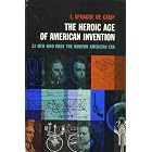 The Heroic Age of American Invention: 32 Men Who Made the Modern American Era by  L. Sprague de Camp