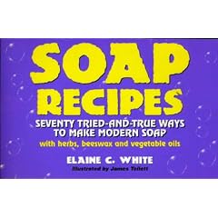 Soap Recipes: Seventy Tried-And-True Ways to Make Modern Soap With Herbs, Beeswax and Vegetable Oils