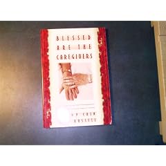 Blessed Are the Caregivers: Practical Advice and Encouragement for Those Providing Care to Others