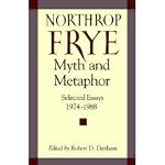 NORTHROP FRYE, MYTH AND METAPHOR: SELECTED ESSAYS, 1974-1988. Edited by Robert D. Denham book cover