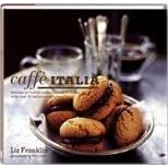Caffe Italia: Indulge in Italian Coffee Culture at Home With over 30 Delicious Recipes
