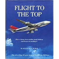 Flight to the top: How a home town airline made history-- and keeps on making it : the absorbing 60-year story of Northwest Airlines