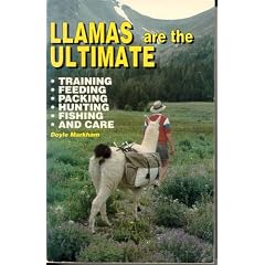 Llamas Are the Ultimate: Training, Feeding, Packing, Hunting, Fishing and Care