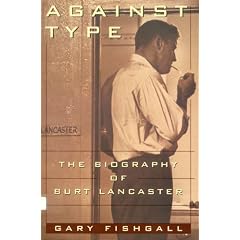 AGAINST TYPE: The Biography of Burt Lancaster