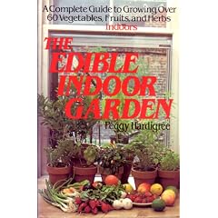 The Edible Indoor Garden: A Complete Guide to Growing over 60 Vegetables, Fruits, and Herbs Indoors