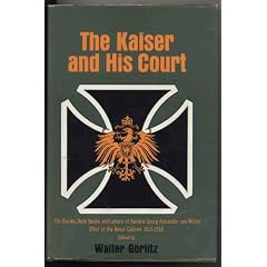 The Kaiser and His Court The Diaries,Note Books and Letters of Admiral Georg Alexander Von Muller Chief of the Naval Cabinet,1914-1918