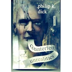 Counterfeit Unrealities (contains Ubik, A Scanner Darkly, Do Androids Dream of Electric Sheep [aka Blade Runner], The Three Stigmata of Palmer Eldritch)