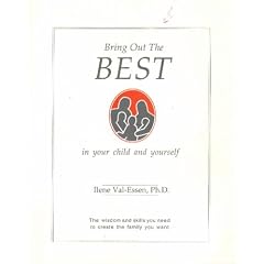 Bring Out The Best In Your Child And Yourself: The Wisdom and Skills You Need to Create the Family You Want