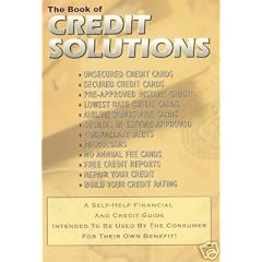 The Book of Credit Solutions (secured credit cards, pre-approved instant credit, lowest rate credit cards, secrets in getting approved, consolidate debts, microloans, free credit reports, repair your credit, build your credit rating)