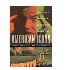 American Icons: An Encyclopedia of the People, Places, and Things That Have Shaped Our Culture