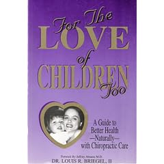 For The Love of Children Too; A Guide to Better Health Naturally with Chiropractic Care