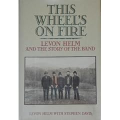 This Wheel's on Fire : Levon Helm and the Story of the Band