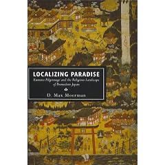 Localizing Paradise: Kumano Pilgrimage and the Religious Landscape of Premodern Japan (Harvard East Asian Monographs)