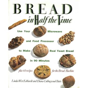 Bread In Half The Time: Use Your Microwave and Food Processor to Make Real Yeast Bread in 90 Minutes