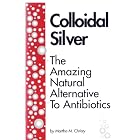 Click here to buy Colloidal Silver the Amazing Natural Alternative to Antibiotics by .