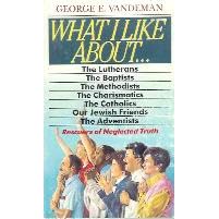 What I Like About...the Lutherans, the Baptists, the Methodists, the Charismatics, the Catholics,... by George E. Vandeman