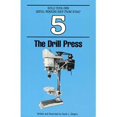 The Drill Press (Build Your Own Metal Working Shop from Scrap     Ser. : Bk. 5)