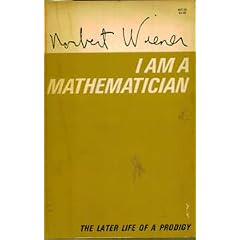 I am a mathematician, the later life of a prodigy; an autobiographical account of the mature years and career of Norbert Wiener and a continuation of the account of his childhood in Ex-prodigy