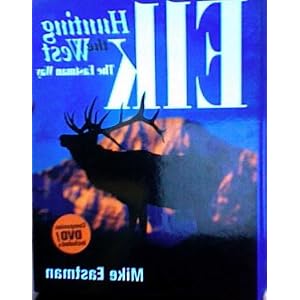 Elk Hunting the West the Eastman Way by Mike Eastman and Mike Eastman