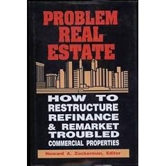 Problem Real Estate: How to Restructure Refinance & and Remarket Troubled Commercial Properties