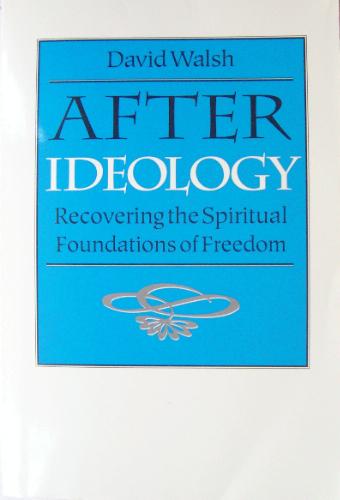 After Ideology: Recovering the Spiritual Foundations of Freedom