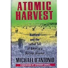 Atomic Harvest: Hanford and the Lethal Toll of America's Nuclear Arsenal
