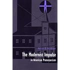 The Modernist Impulse in American Protestantism by William R. Hutchison