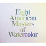Eight American Masters of Watercolor: Winslow Homer, John Singer Sargent, Maurice B. Prendergast, John Marin, Arthur G. Dove, Charles Demuth, Charles E. Burchfield, Andrew Wyeth book cover