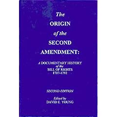 The Origin of the Second Amendment: A Documentary History of the Bill of Rights in Commentaries on Liberty, Free Government & an Armed Populace 1787-1792