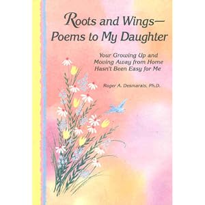 Roots and Wings-: Poems to My Daughter : Your Growing Up and Moving Away from Home Hasn't Been Easy for Me 
