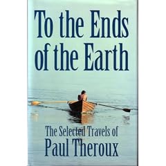 To the Ends of the Earth: The Selected Travels of Paul Theroux
