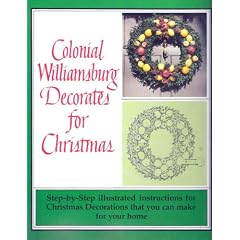 Colonial Williamsburg Decorates for Christmas: Step-By-Step Illustrated Instructions for Christmas Decorations That You Can Make for Your Home