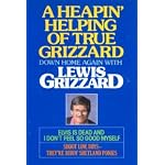 A Heapin' Helping of True Grizzard: Down Home Again With Lewis Grizzard : Elvis Is Dead and I Don't Feel So Good Myself/Shoot Low Boys--They're Ridi book cover
