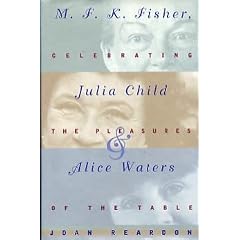 M.F.K. Fisher, Julia Child, and Alice Waters: Celebrating the Pleasures of the Table