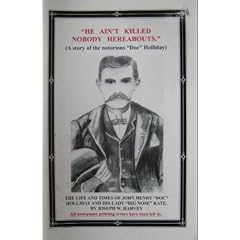 "He ain't killed nobody hereabouts": (a story of the notorious "Doc" Holliday) : the life and times of John Henry "Doc" Holliday and his lady "Big Nose" Kate