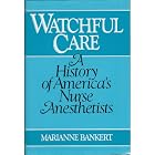 Watchful Care: A History of Americas Nurse Anesthetists by  Marianne Bankert
