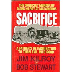 Sacrifice: The Tragic Cult Murder of Mark Kilroy in Matamoros : A Fathers Determination to Turn Evil into Good