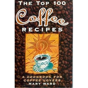 The Top 100 Coffee Recipes: A Cookbook for Coffee Lovers