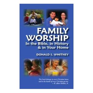 Family Worship: In the Bible, in History & in Your Home Family Worship: In the Bible, in History & in Your Home