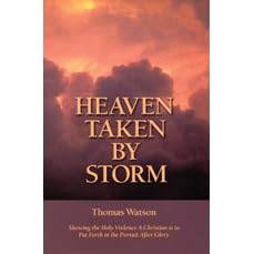 Heaven Taken by Storm: Showing the Holy Violence a Christian Is to Put Forth in the Pursuit After Glory (Puritan Writings)