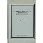 Water into Wine and the Beheading of John the Baptist: Early Jewish-Christian Interpretation of Esther 1 in John 2:1-11 and Mark 6:17-29 (Brown Judaic Studies, No. 150) book cover