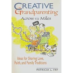 Creative Grandparenting Across the Miles: Ideas for Sharing Love, Faith, and Family Traditions