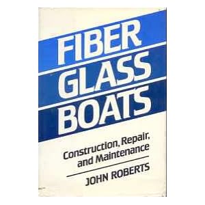 Fiber Glass Boats: Construction, Repair, and Maintenance by John Roberts