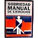 Sobriedad manual de ejercicios/ Intense Exercise Guide: Una solucion seria al problema de la recaida/ A Serious Solution for Relapse Problems (Spanish Edition)