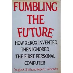 Fumbling the Future: How Xerox Invented Then Ignored the First Personal Computer: Douglas K. Smith, Robert C. Alexander