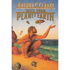 TALES FROM PLANET EARTH: The Road to the Sea; Hate; Publicity Campaign; The Other Tiger; The Deep... by Arthur C. Clarke