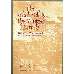 Rebel Yell & the Yankee Hurrah: The Civil War Journal of a Maine Volunteer: Private John W. Haley, 17th Maine Regiment